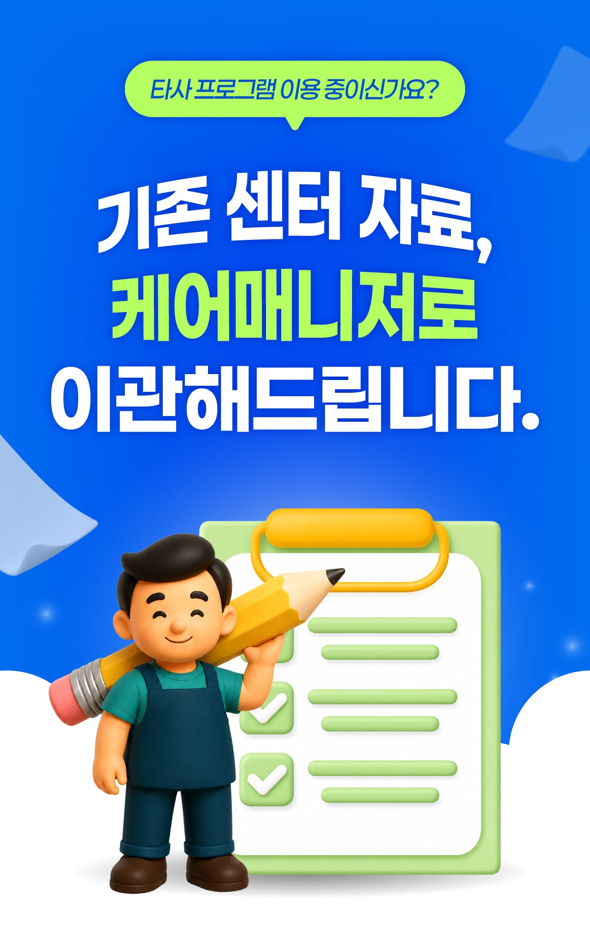 타사 프로그램 이용 중이신가요? 기존 센터 자료, 케어매니저로 이관해드립니다.